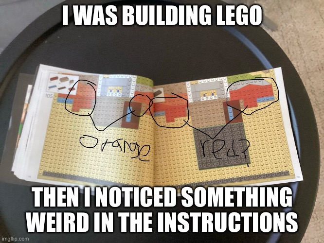 Lego why? | I WAS BUILDING LEGO; THEN I NOTICED SOMETHING WEIRD IN THE INSTRUCTIONS | image tagged in lego,memes | made w/ Imgflip meme maker