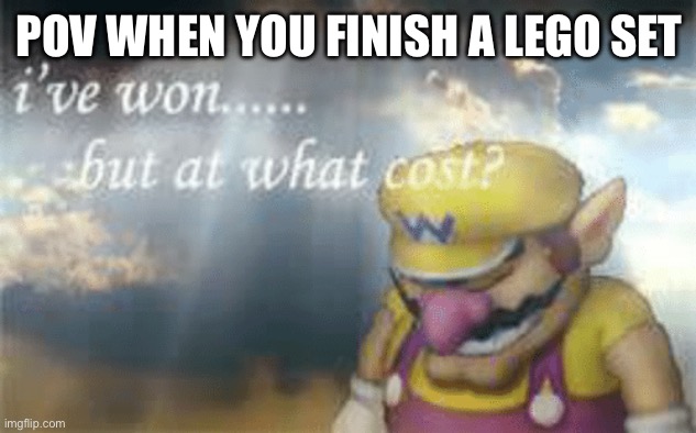 Lego | POV WHEN YOU FINISH A LEGO SET | image tagged in i've won but at what cost,lego | made w/ Imgflip meme maker