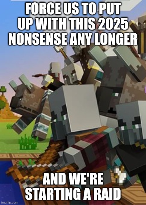 Illagers | FORCE US TO PUT UP WITH THIS 2025 NONSENSE ANY LONGER; AND WE'RE STARTING A RAID | image tagged in illagers | made w/ Imgflip meme maker