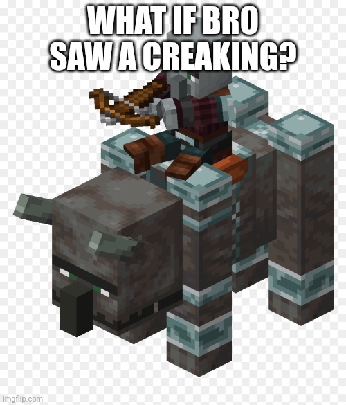 Pillager riding a ravager | WHAT IF BRO SAW A CREAKING? | image tagged in pillager riding a ravager | made w/ Imgflip meme maker