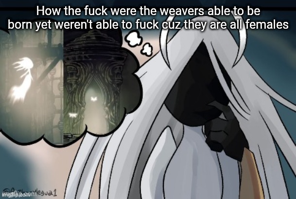 Me when ummmm...  killing my daughters  uhhh.. | How the fuck were the weavers able to be born yet weren't able to fuck cuz they are all females | image tagged in me when ummmm killing my daughters uhhh | made w/ Imgflip meme maker