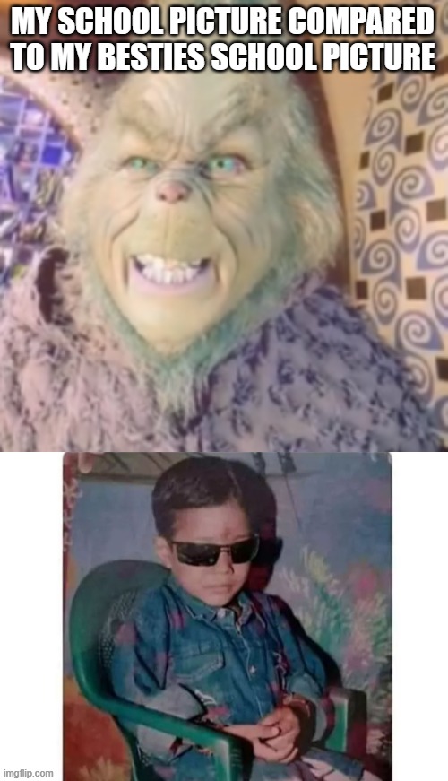 SCHOOL TIME!!! | MY SCHOOL PICTURE COMPARED TO MY BESTIES SCHOOL PICTURE | image tagged in why | made w/ Imgflip meme maker