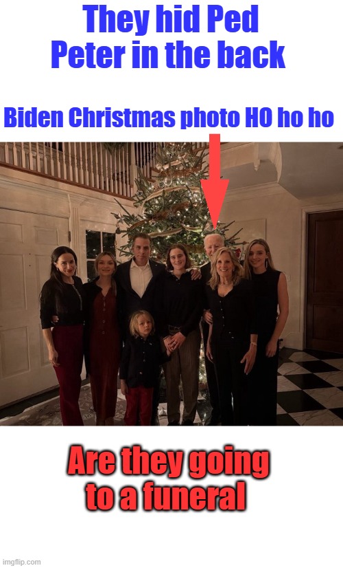 They hid Ped Peter in the back; Biden Christmas photo HO ho ho; Are they going to a funeral | made w/ Imgflip meme maker