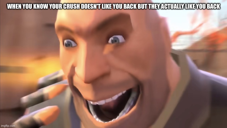 When your crush unexpectedly likes you back | WHEN YOU KNOW YOUR CRUSH DOESN'T LIKE YOU BACK BUT THEY ACTUALLY LIKE YOU BACK | image tagged in heavy weapons guy | made w/ Imgflip meme maker