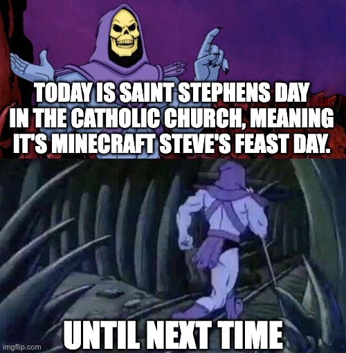 he man skeleton advices | TODAY IS SAINT STEPHENS DAY IN THE CATHOLIC CHURCH, MEANING IT'S MINECRAFT STEVE'S FEAST DAY. UNTIL NEXT TIME | image tagged in he man skeleton advices,catholic | made w/ Imgflip meme maker