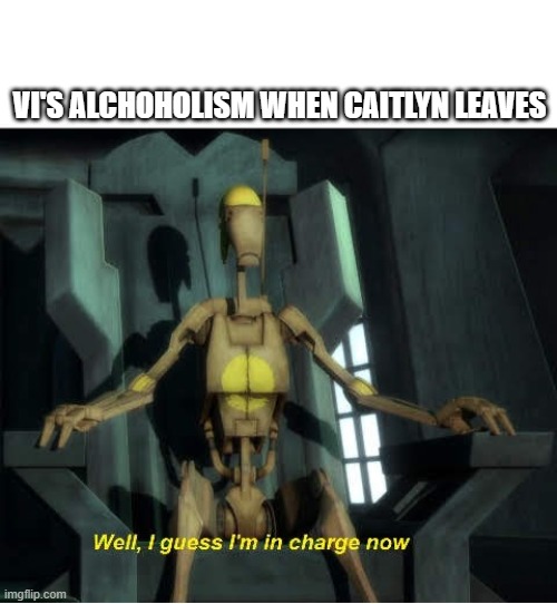 Day 395 of Arcane memes until the next season/series comes out. | VI'S ALCHOHOLISM WHEN CAITLYN LEAVES | image tagged in guess i'm in charge now,arcane | made w/ Imgflip meme maker