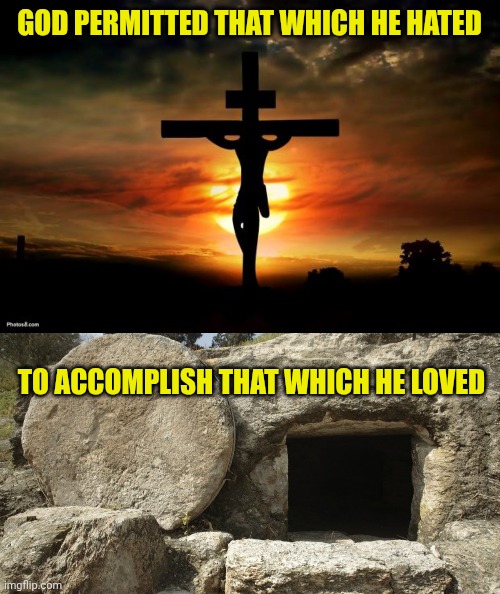 GOD PERMITTED THAT WHICH HE HATED; TO ACCOMPLISH THAT WHICH HE LOVED | image tagged in jesus on the cross,jesus christ empty tomb | made w/ Imgflip meme maker