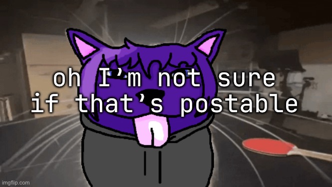 tge silly | oh I’m not sure if that’s postable | image tagged in tge silly | made w/ Imgflip meme maker