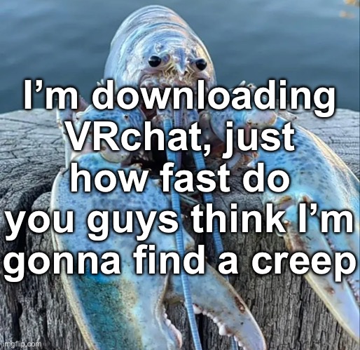 I bet no more than an hour | I’m downloading VRchat, just how fast do you guys think I’m gonna find a creep | image tagged in the blue lobster | made w/ Imgflip meme maker