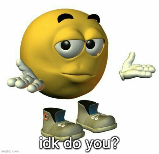 emoji guy shrug | idk do you? | image tagged in emoji guy shrug | made w/ Imgflip meme maker
