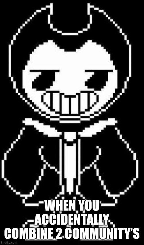 Bensany | WHEN YOU ACCIDENTALLY COMBINE 2 COMMUNITY’S | image tagged in undertale bendy | made w/ Imgflip meme maker