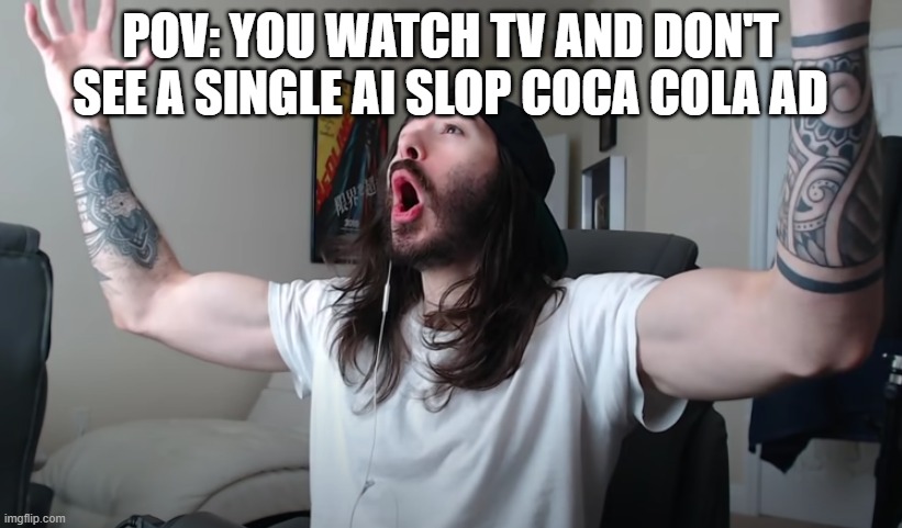 merry christmas | POV: YOU WATCH TV AND DON'T SEE A SINGLE AI SLOP COCA COLA AD | image tagged in charlie woooh,ai generated,coca cola,advertisement | made w/ Imgflip meme maker