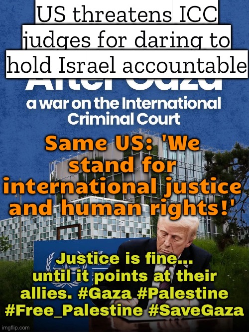 Same US that loves 'international law'—as long as it never applies to its allies; Justice for some, impunity for others. | US threatens ICC judges for daring to hold Israel accountable; Same US: 'We stand for international justice and human rights!'; Justice is fine... until it points at their allies. #Gaza #Palestine #Free_Palestine #SaveGaza | image tagged in international criminal court,genocide,hypocrisy,donald trump,palestine,government corruption | made w/ Imgflip meme maker