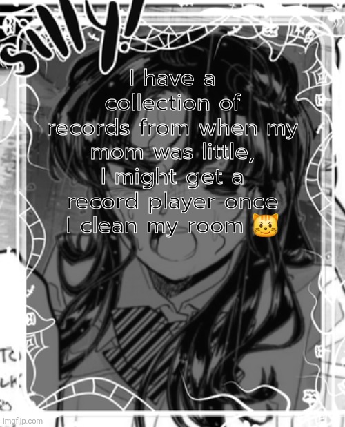 I do NOT wanna clean it but whatever | I have a collection of records from when my mom was little, I might get a record player once I clean my room 😼 | image tagged in silly's kcc temp | made w/ Imgflip meme maker
