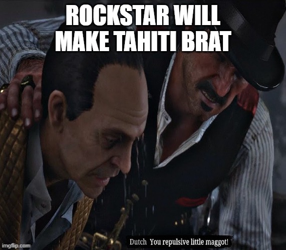 You repulsive little maggot! | ROCKSTAR WILL MAKE TAHITI BRAT | image tagged in you repulsive little maggot | made w/ Imgflip meme maker