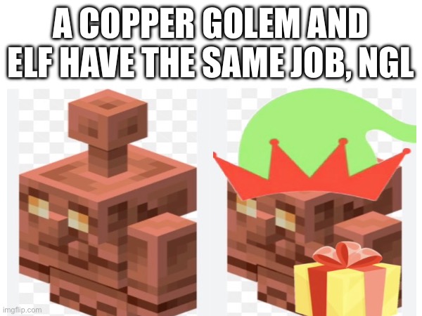 CHRISTMAS MEME! | A COPPER GOLEM AND ELF HAVE THE SAME JOB, NGL | image tagged in christmas,minecraft,minecraft memes,memes,christmas memes | made w/ Imgflip meme maker