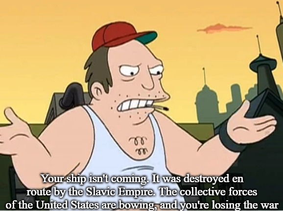 Slavic Sal | Your ship isn't coming. It was destroyed en route by the Slavic Empire. The collective forces of the United States are bowing, and you're losing the war | image tagged in slavic sal,slavic-american war | made w/ Imgflip meme maker