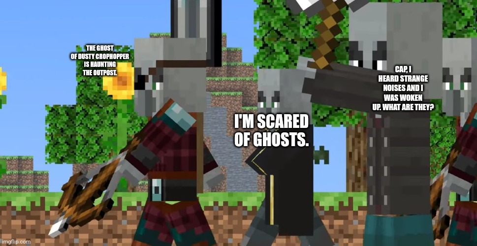Pillager Patrol | THE GHOST OF DUSTY CROPHOPPER IS HAUNTING THE OUTPOST. CAP, I HEARD STRANGE NOISES AND I WAS WOKEN UP. WHAT ARE THEY? I'M SCARED OF GHOSTS. | image tagged in pillager patrol | made w/ Imgflip meme maker