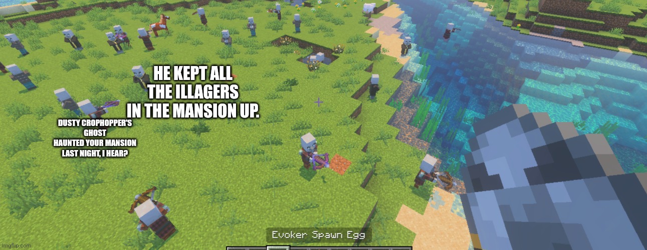 Illagers | HE KEPT ALL THE ILLAGERS IN THE MANSION UP. DUSTY CROPHOPPER'S GHOST HAUNTED YOUR MANSION LAST NIGHT, I HEAR? | image tagged in illagers | made w/ Imgflip meme maker