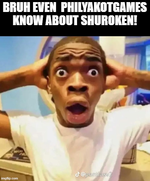 Shocked black guy | BRUH EVEN  PHILYAKOTGAMES KNOW ABOUT SHUROKEN! | image tagged in shocked black guy | made w/ Imgflip meme maker