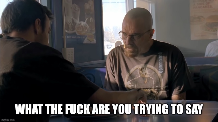jesse what the hell are you talking about | WHAT THE FUCK ARE YOU TRYING TO SAY | image tagged in jesse what the hell are you talking about | made w/ Imgflip meme maker