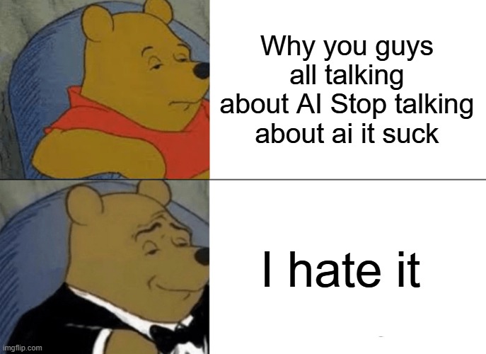 Sux | Why you guys all talking about AI Stop talking about ai it suck; I hate it | image tagged in memes,tuxedo winnie the pooh | made w/ Imgflip meme maker