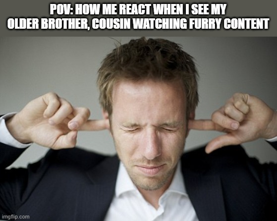 Man Blocking Ears | POV: HOW ME REACT WHEN I SEE MY OLDER BROTHER, COUSIN WATCHING FURRY CONTENT | image tagged in man blocking ears | made w/ Imgflip meme maker