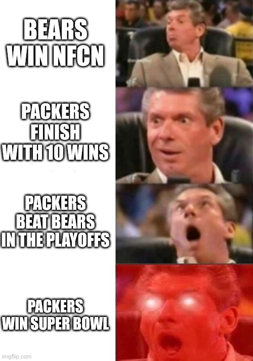 Mr. McMahon reaction | BEARS WIN NFCN; PACKERS FINISH WITH 10 WINS; PACKERS BEAT BEARS IN THE PLAYOFFS; PACKERS WIN SUPER BOWL | image tagged in mr mcmahon reaction | made w/ Imgflip meme maker