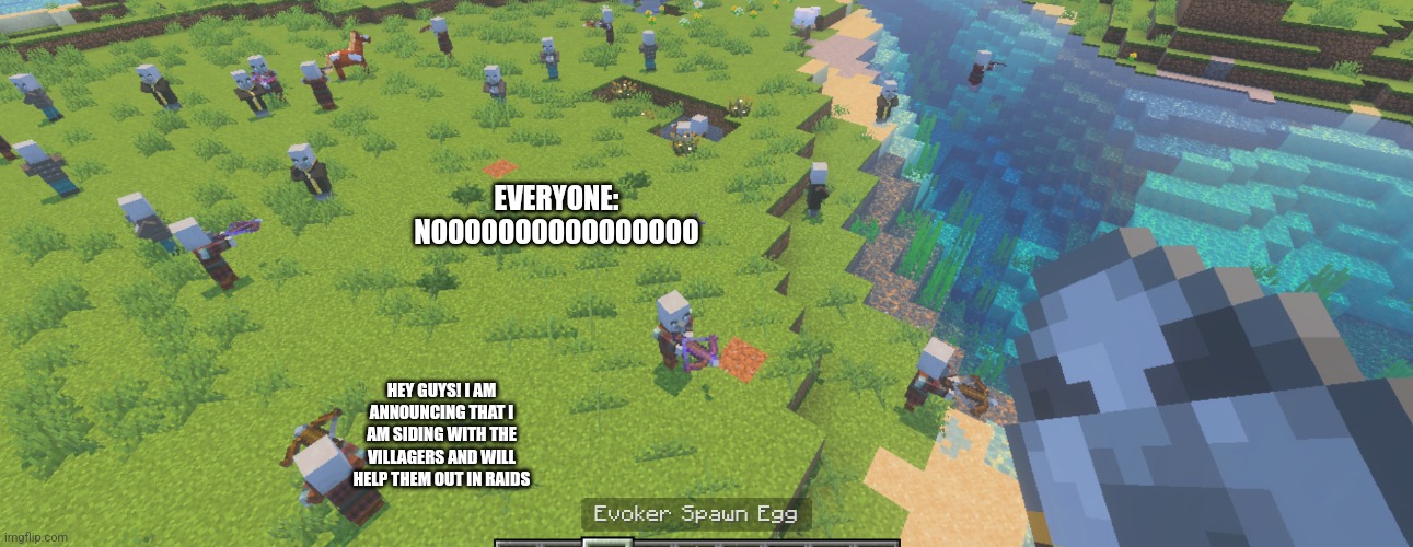 New story | EVERYONE: NOOOOOOOOOOOOOOOO; HEY GUYS! I AM ANNOUNCING THAT I AM SIDING WITH THE VILLAGERS AND WILL HELP THEM OUT IN RAIDS | image tagged in illagers | made w/ Imgflip meme maker