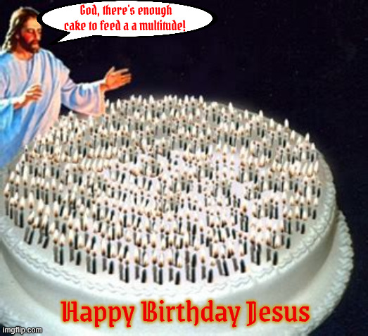 Jesus's Birthday cake | God, there's enough cake to feed a a multitude! Happy Birthday Jesus | image tagged in jesus's birthday cake,sing happy birthday to jesus,anyone for 2nd comings,sliced with a double edged sword,make a wish jesus | made w/ Imgflip meme maker