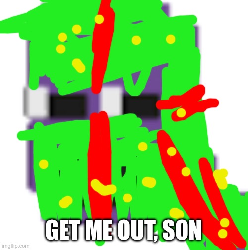 willam afton | GET ME OUT, SON | image tagged in willam afton | made w/ Imgflip meme maker