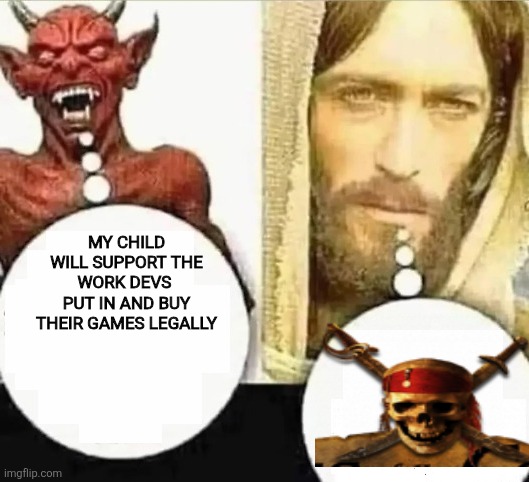 My child will | MY CHILD WILL SUPPORT THE WORK DEVS  PUT IN AND BUY THEIR GAMES LEGALLY | image tagged in my child will | made w/ Imgflip meme maker