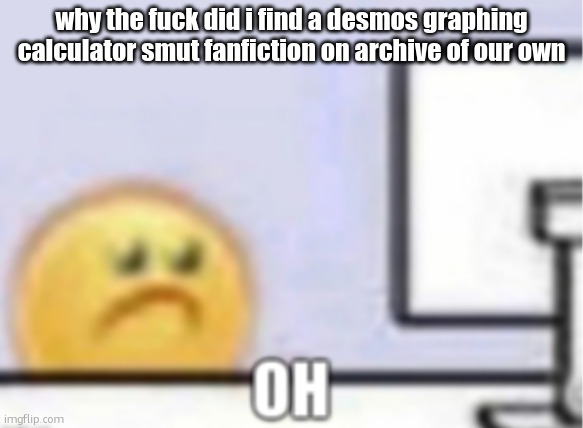who makes these twin | why the fuck did i find a desmos graphing calculator smut fanfiction on archive of our own | image tagged in oh | made w/ Imgflip meme maker