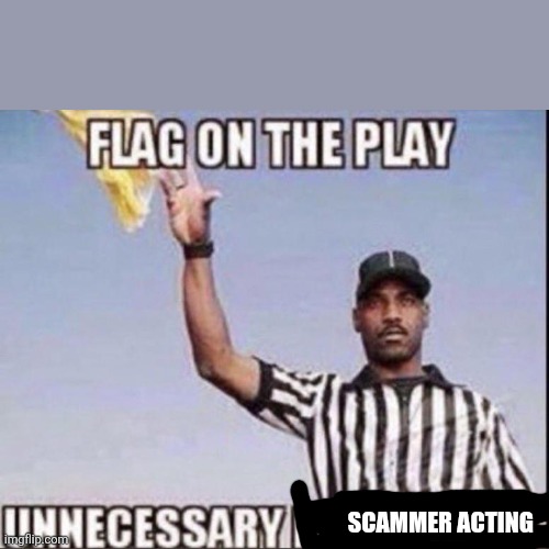 Flag on the Play, Unnecessary Dick Riding | SCAMMER ACTING | image tagged in flag on the play unnecessary dick riding | made w/ Imgflip meme maker