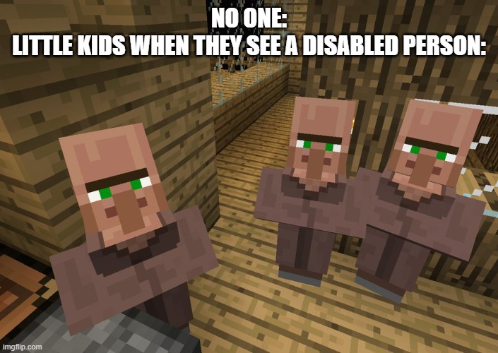 Minecraft Villagers | NO ONE:
LITTLE KIDS WHEN THEY SEE A DISABLED PERSON: | image tagged in minecraft villagers,memes,kids,disability | made w/ Imgflip meme maker