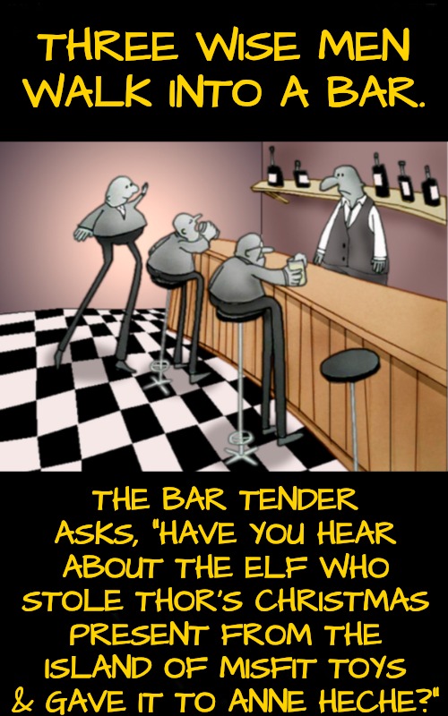 Three men walk into a bar joke | THREE WISE MEN
WALK INTO A BAR. THE BAR TENDER ASKS, "HAVE YOU HEAR ABOUT THE ELF WHO STOLE THOR'S CHRISTMAS PRESENT FROM THE ISLAND OF MISF | image tagged in three men walk into a bar joke | made w/ Imgflip meme maker