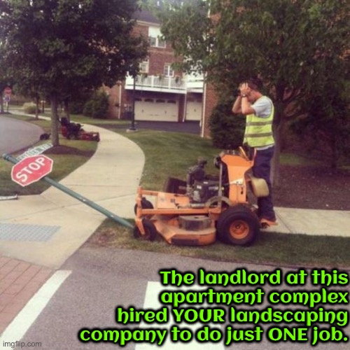 Landscaping Hire Fail | The landlord at this apartment complex hired YOUR landscaping company to do just ONE job. | image tagged in you had one job,task failed successfully,lawnmower,landlords,you're fired,stop sign | made w/ Imgflip meme maker