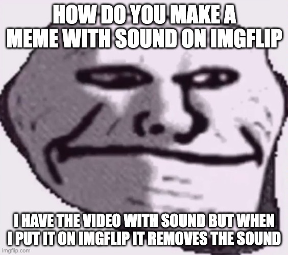 troll face sad | HOW DO YOU MAKE A MEME WITH SOUND ON IMGFLIP; I HAVE THE VIDEO WITH SOUND BUT WHEN I PUT IT ON IMGFLIP IT REMOVES THE SOUND | image tagged in troll face sad | made w/ Imgflip meme maker