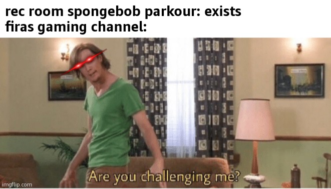 if you dont know him https://youtube.com/@firasalkhalasi | rec room spongebob parkour: exists
firas gaming channel: | image tagged in are you challenging me,rec room,spongebob | made w/ Imgflip meme maker