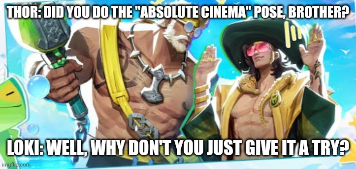 Absolute Asgard | THOR: DID YOU DO THE "ABSOLUTE CINEMA" POSE, BROTHER? LOKI: WELL, WHY DON'T YOU JUST GIVE IT A TRY? | image tagged in marvel | made w/ Imgflip meme maker