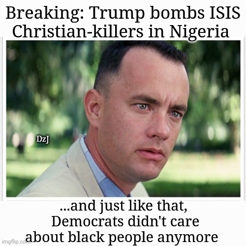 Dims are so predictable | Breaking: Trump bombs ISIS Christian-killers in Nigeria; DzJ; ...and just like that,  Democrats didn't care about black people anymore | image tagged in libtard,morons,democrat,wile e coyote,traitors | made w/ Imgflip meme maker