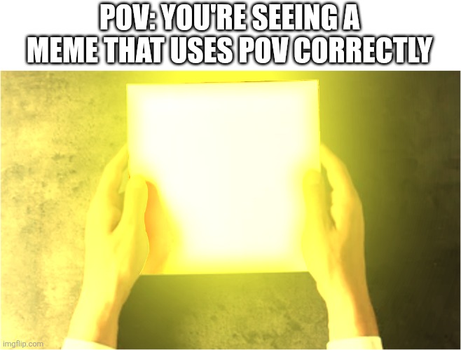 Not sure why, but I feel like I found diamond everytime I see this type of meme creators | POV: YOU'RE SEEING A MEME THAT USES POV CORRECTLY | image tagged in glowing paper | made w/ Imgflip meme maker
