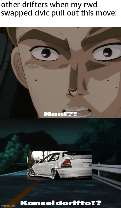 なに? 完成どりふと?? | other drifters when my rwd swapped civic pull out this move: | image tagged in kansei dorifto | made w/ Imgflip meme maker