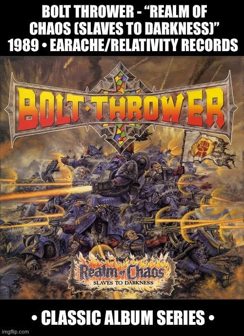 Their excellent 2nd studio album | BOLT THROWER - “REALM OF CHAOS (SLAVES TO DARKNESS)”
1989 • EARACHE/RELATIVITY RECORDS | image tagged in heavy metal,bolt thrower,realm of chaos,classic album series,death metal,british | made w/ Imgflip meme maker