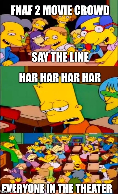 say the line bart! simpsons | FNAF 2 MOVIE CROWD; SAY THE LINE; HAR HAR HAR HAR; EVERYONE IN THE THEATER | image tagged in say the line bart simpsons | made w/ Imgflip meme maker