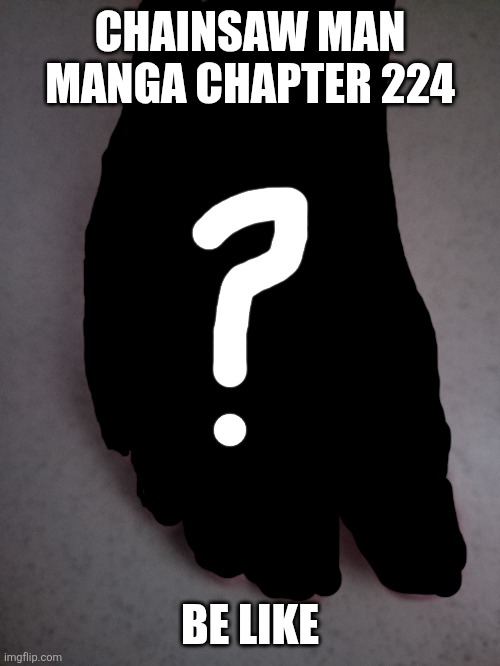CHAINSAW MAN MANGA CHAPTER 224; BE LIKE | image tagged in memes,feet,missing | made w/ Imgflip meme maker