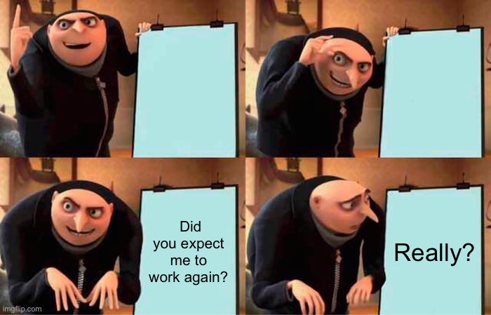 The smart board? | Did you expect me to work again? Really? | image tagged in memes,gru's plan | made w/ Imgflip meme maker
