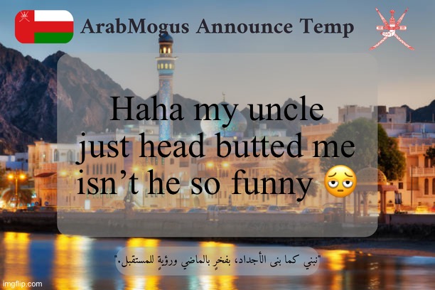 I’m staying with him for a week btw | Haha my uncle just head butted me isn’t he so funny 🫩 | image tagged in arabmogus omani announce temp v2 | made w/ Imgflip meme maker