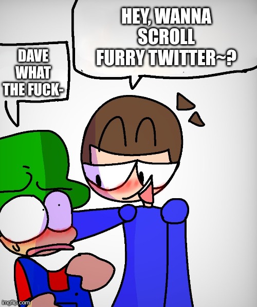 DAVE WHAT NOW- | HEY, WANNA SCROLL FURRY TWITTER~? DAVE WHAT THE FUCK- | image tagged in dave x bambi,what,dave and bambi,uhh,idk | made w/ Imgflip meme maker