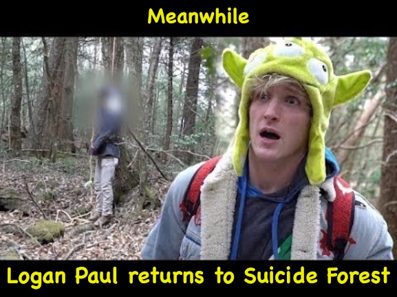 Logan Paul dead boby | Meanwhile Logan Paul returns to Suicide Forest | image tagged in logan paul dead boby | made w/ Imgflip meme maker